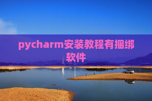 pycharm安装教程有捆绑软件 pycharm安装教程有捆绑软件